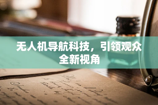 无人机导航科技，引领观众全新视角