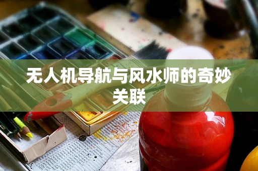 无人机导航与风水师的奇妙关联