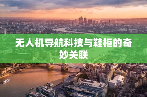 无人机导航科技与鞋柜的奇妙关联
