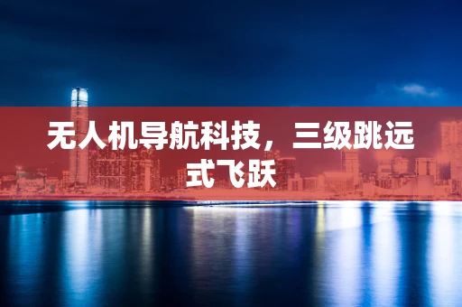 无人机导航科技，三级跳远式飞跃
