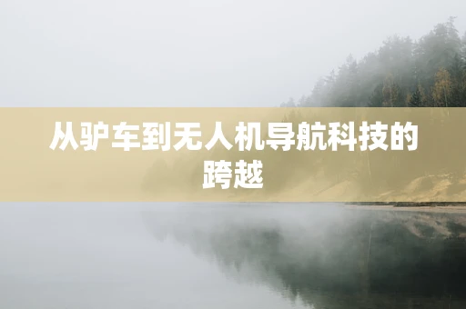 从驴车到无人机导航科技的跨越