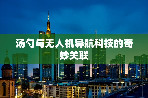 汤勺与无人机导航科技的奇妙关联