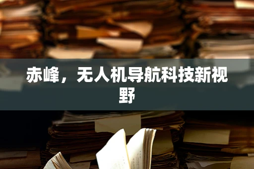赤峰，无人机导航科技新视野