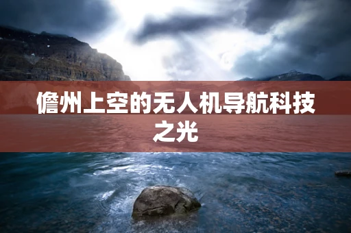 儋州上空的无人机导航科技之光