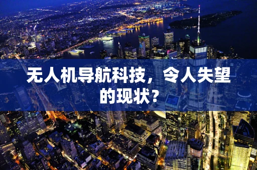 无人机导航科技，令人失望的现状？