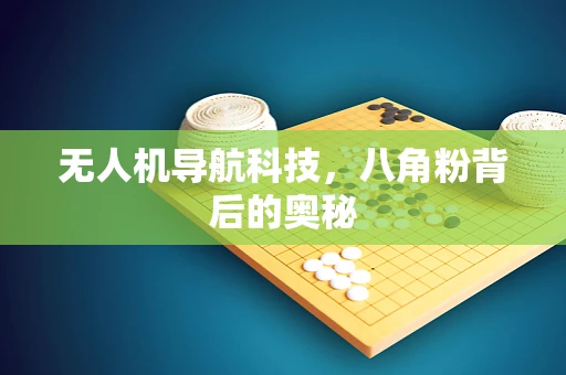 无人机导航科技，八角粉背后的奥秘