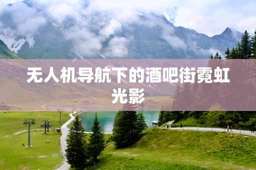 无人机导航下的酒吧街霓虹光影