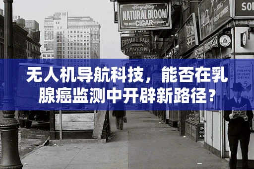 无人机导航科技，能否在乳腺癌监测中开辟新路径？