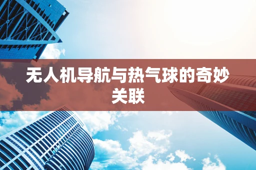 无人机导航与热气球的奇妙关联