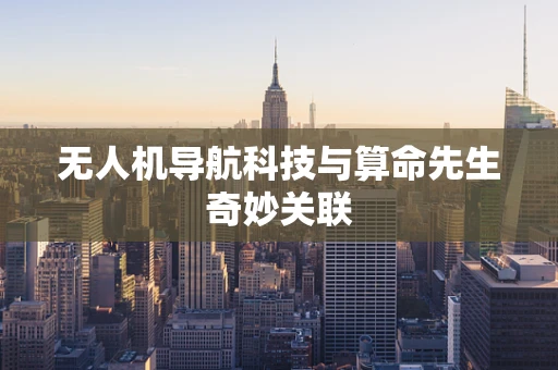 无人机导航科技与算命先生奇妙关联