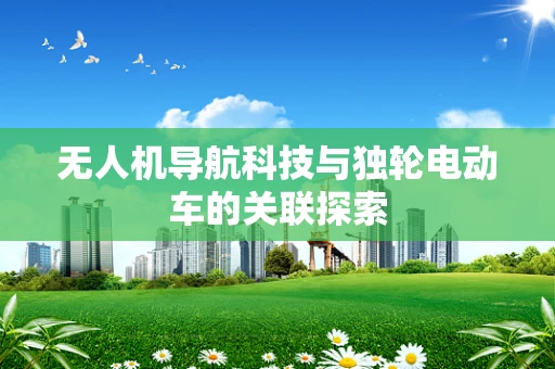 无人机导航科技与独轮电动车的关联探索