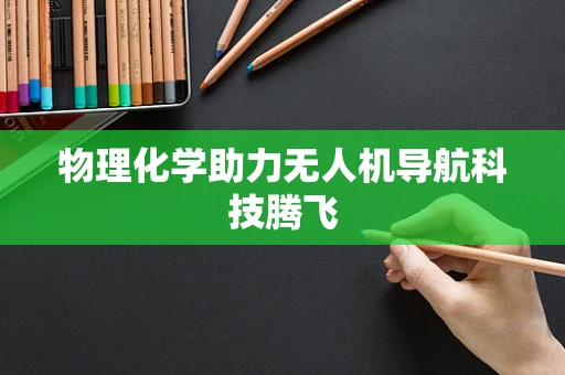 物理化学助力无人机导航科技腾飞