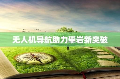 无人机导航助力攀岩新突破