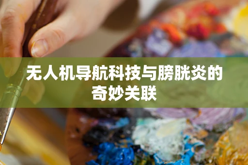 无人机导航科技与膀胱炎的奇妙关联