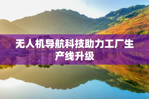 无人机导航科技助力工厂生产线升级