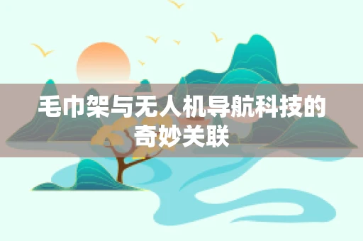 毛巾架与无人机导航科技的奇妙关联