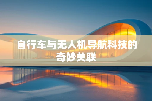 自行车与无人机导航科技的奇妙关联