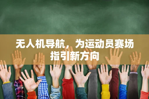 无人机导航，为运动员赛场指引新方向