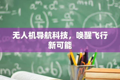 无人机导航科技，唤醒飞行新可能