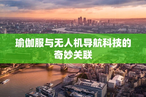 瑜伽服与无人机导航科技的奇妙关联