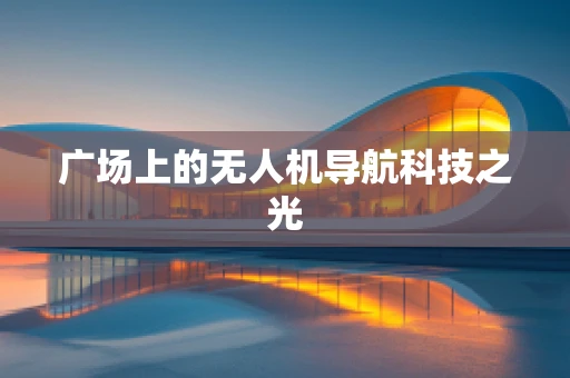 广场上的无人机导航科技之光