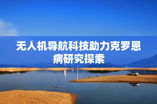 无人机导航科技助力克罗恩病研究探索