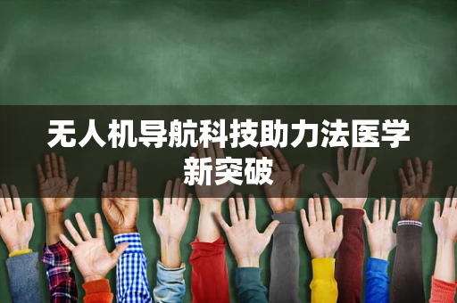 无人机导航科技助力法医学新突破