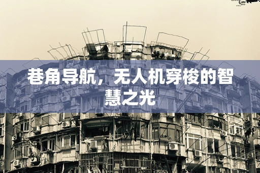巷角导航，无人机穿梭的智慧之光