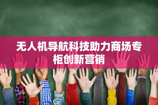 无人机导航科技助力商场专柜创新营销