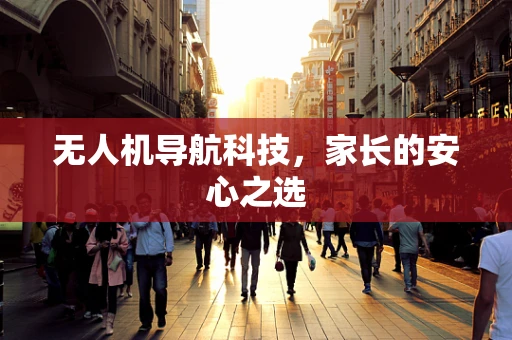 无人机导航科技，家长的安心之选
