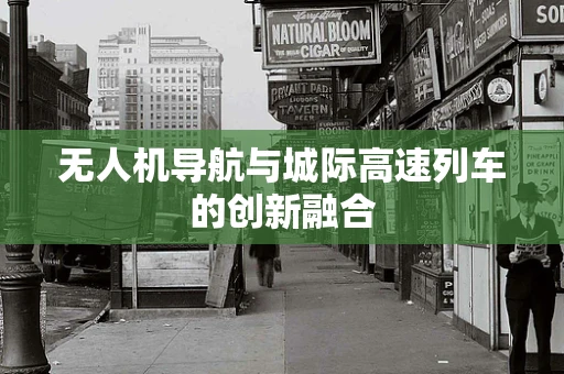 无人机导航与城际高速列车的创新融合