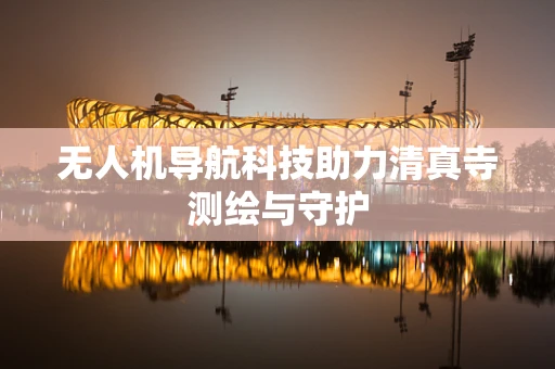 无人机导航科技助力清真寺测绘与守护