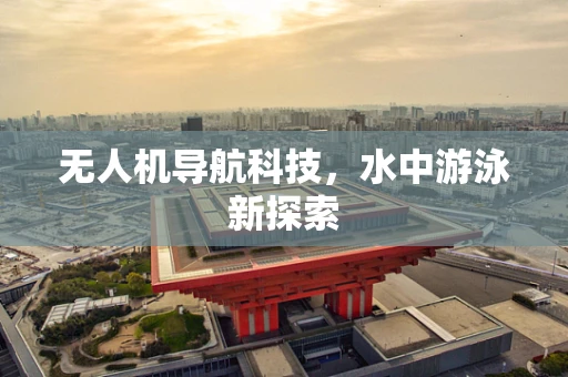 无人机导航科技，水中游泳新探索
