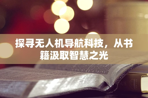 探寻无人机导航科技，从书籍汲取智慧之光