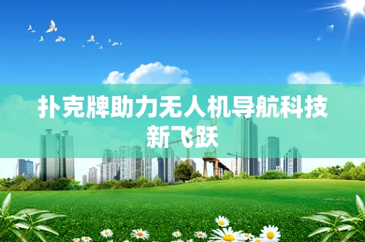 扑克牌助力无人机导航科技新飞跃