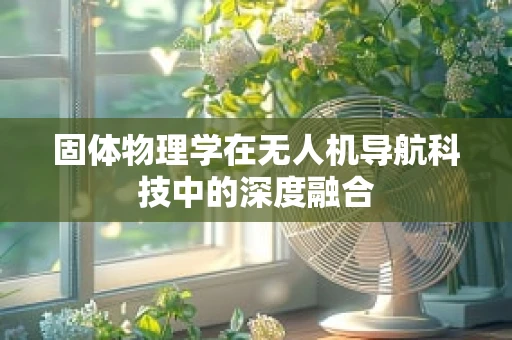 固体物理学在无人机导航科技中的深度融合