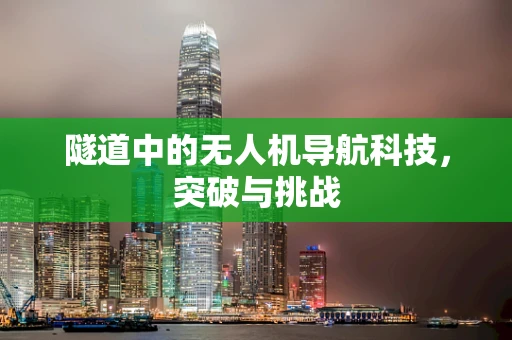 隧道中的无人机导航科技，突破与挑战