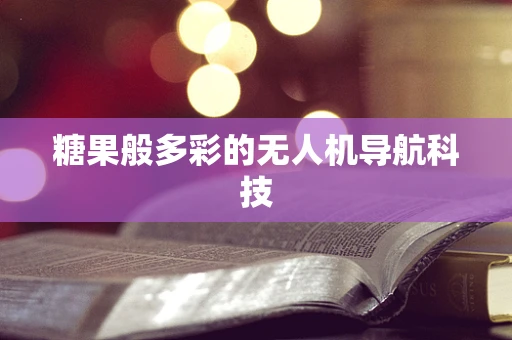 糖果般多彩的无人机导航科技