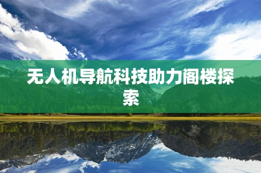 无人机导航科技助力阁楼探索