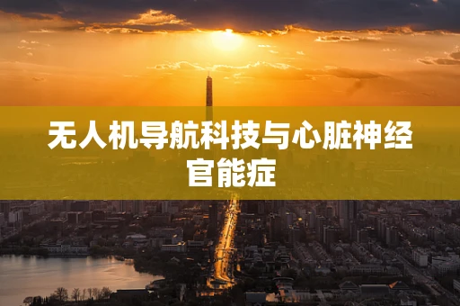 无人机导航科技与心脏神经官能症