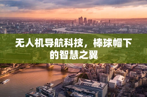 无人机导航科技，棒球帽下的智慧之翼