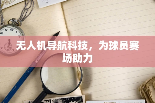 无人机导航科技，为球员赛场助力