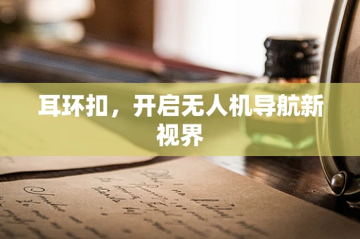 耳环扣，开启无人机导航新视界