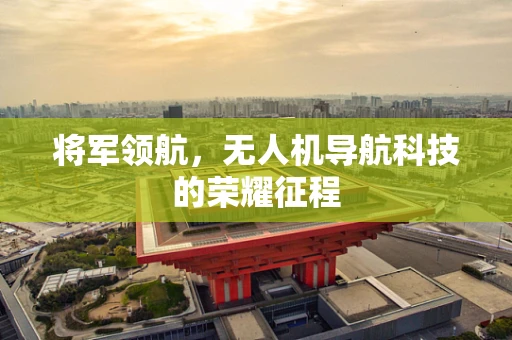 将军领航，无人机导航科技的荣耀征程