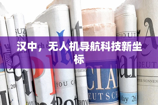 汉中，无人机导航科技新坐标