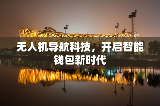 无人机导航科技，开启智能钱包新时代