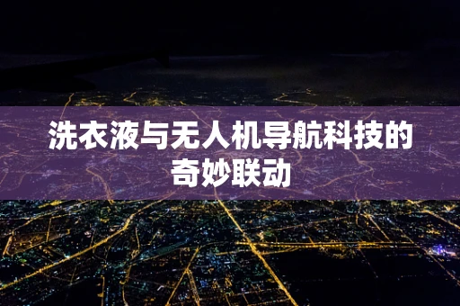 洗衣液与无人机导航科技的奇妙联动