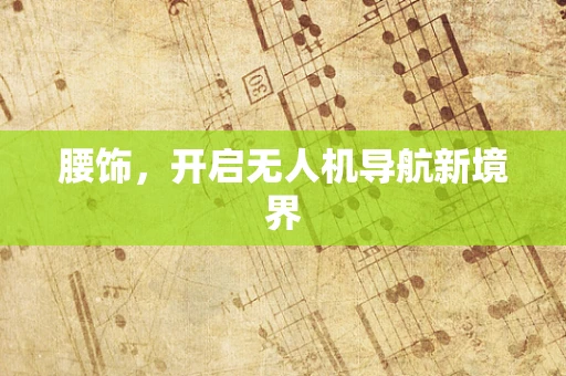 腰饰，开启无人机导航新境界