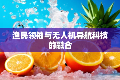 渔民领袖与无人机导航科技的融合