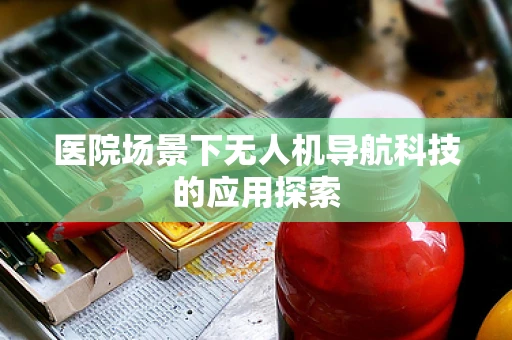 医院场景下无人机导航科技的应用探索